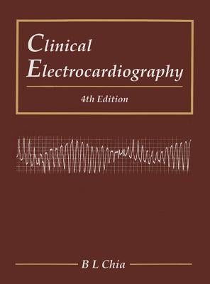 Clinical Electrocardiography (Fourth Edition) by Chia, Boon Lock