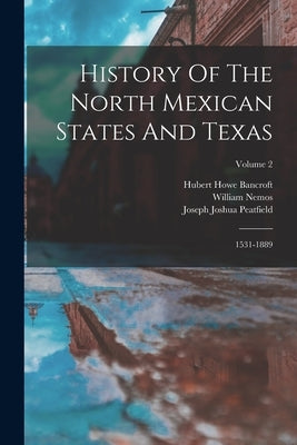 History Of The North Mexican States And Texas: 1531-1889; Volume 2 by Bancroft, Hubert Howe