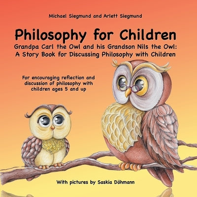 Philosophy for Children. Grandpa Carl the Owl and his Grandson Nils the Owl: A Story Book for Discussing Philosophy with Children: For encouraging ref by Siegmund, Michael
