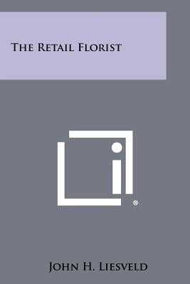 The Retail Florist by Liesveld, John H.