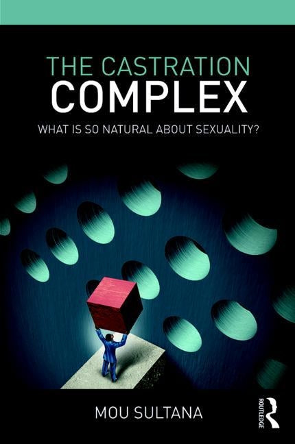 The Castration Complex: What is So Natural About Sexuality? by Sultana, Mou
