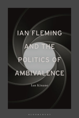 Ian Fleming and the Politics of Ambivalence by Kinane, Ian