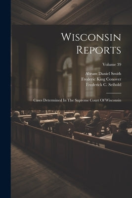 Wisconsin Reports: Cases Determined In The Supreme Court Of Wisconsin; Volume 39 by Court, Wisconsin Supreme