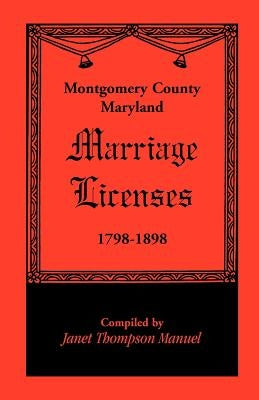 Montgomery County, Maryland Marriage Licenses, 1798-1898 by Manuel, Janet D.