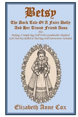 Betsy: The Dark Tale Of A Faire Dolly And Her Truest Friend Anna: Also Making A Simple Rag Doll With Grandmother Shepherd (Gi by Cox, Elizabeth Anne