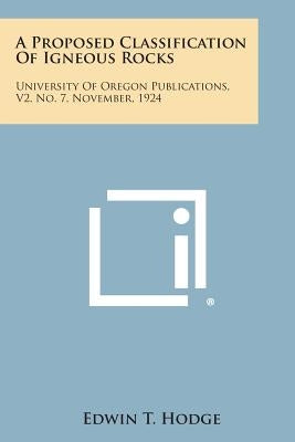 A Proposed Classification of Igneous Rocks: University of Oregon Publications, V2, No. 7, November, 1924 by Hodge, Edwin T.