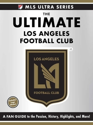 The Ultimate Los Angeles Football Club: A Fan Guide to the Passion, History, Highlights, and More! by Adams Media