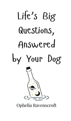 Life's Big Questions, Answered by Your Dog by Ravenscroft, Ophelia