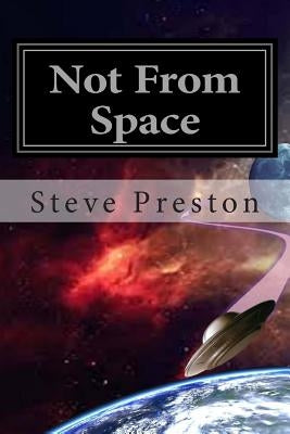 Not From Space: UFOs Piloted by People by Preston, Steve