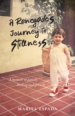 A Renegade's Journey to Stillness: A Memoir of Family, Healing, and Growth by Espada, Marita