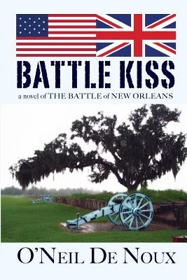 Battle Kiss: Novel of the Battle of New Orleans by De Noux, O'Neil