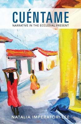 Cuentame: Narrative in the Ecclesial Present by Imperatori-Lee, Natalia M.