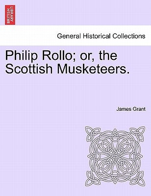Philip Rollo; or, the Scottish Musketeers. by Grant, James