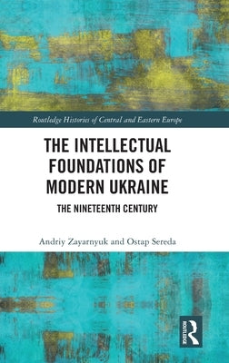 The Intellectual Foundations of Modern Ukraine: The Nineteenth Century by Zayarnyuk, Andriy