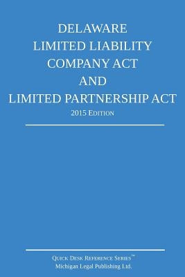 Delaware Limited Liability Company Act and Limited Partnership Act; 2015 Edition: Quick Desk Reference Series by Michigan Legal Publishing Ltd