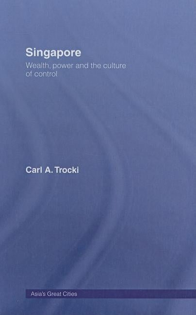 Singapore: Wealth, Power and the Culture of Control by Trocki, Carl A.