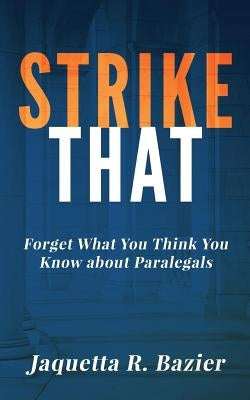 Strike That: Forget What You Think You Know About Paralegals by Bazier, Jaquetta R.