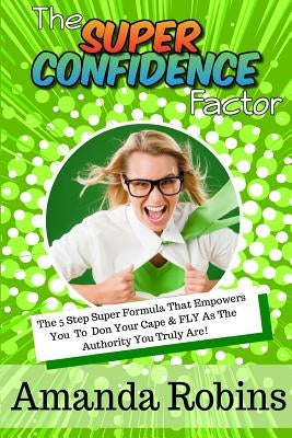 The Super Confidence Factor: The 5 Step Super Formula That Empowers You to Don Your Cape & Fly as the Authority You Truly Are! by Suling-Maslin, Lisa