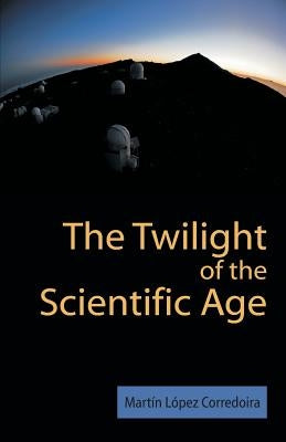 The Twilight of the Scientific Age by Laopez Corredoira, M.