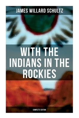 With the Indians in the Rockies (Complete Edition): Life & Adventures of Trapper and Trader Thomas Fox by Schultz, James Willard
