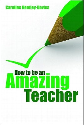 How to be an amazing teacher by Bentley-Davies, Caroline