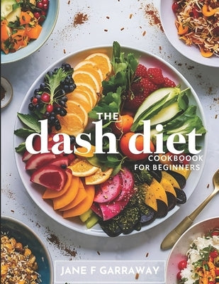 The Dash Diet Cookbook For Beginners: Flavorful Recipes with Low Sodium, High Potassium to Lower Blood Pressure and Lose Weight Includes 1200, 1400, a by Garraway, Jane