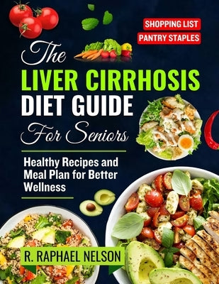 The Liver Cirrhosis Diet Guide for seniors: Healthy Recipes and Meal Plan for Better Wellness by Nelson, R. Raphael
