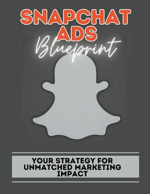 Snapchat Ads Blueprint: Your Strategy For Unmatched Marketing Impact by Jones, Hillary