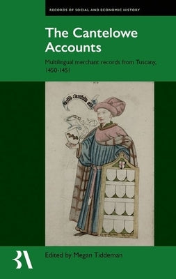 The Cantelowe Accounts: Multilingual Merchant Records from Tuscany, 1450-1451 by Tiddeman, Megan