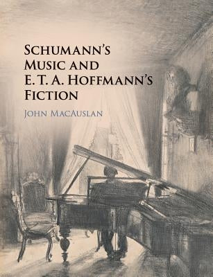 Schumann's Music and E. T. A. Hoffmann's Fiction by Macauslan, John