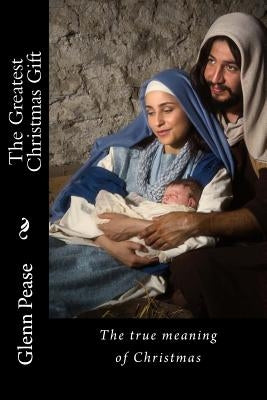 The Greatest Christmas Gift: The true meaning of Christmas by Pease, Steve