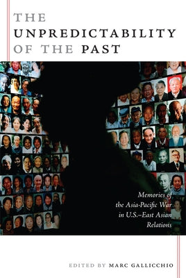 The Unpredictability of the Past: Memories of the Asia-Pacific War in U.S.-East Asian Relations by Gallicchio, Marc