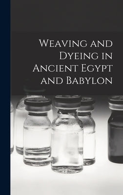Weaving and Dyeing in Ancient Egypt and Babylon by Anonymous