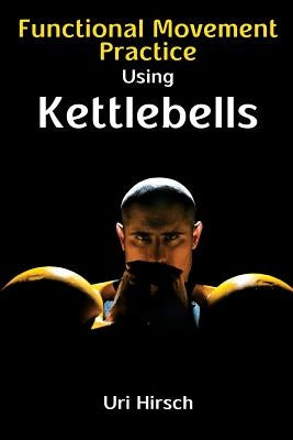 Functional Movement Practice using Kettlebells by Hirsch, Uri