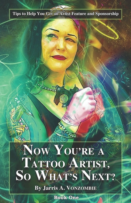 Now You're a Tattoo Artist, So What's Next?: Tips to Help You Get an Artist Feature and Sponsorship by Vonzombie, Jarris