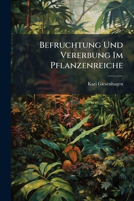 Befruchtung Und Vererbung Im Pflanzenreiche by Giesenhagen, Karl