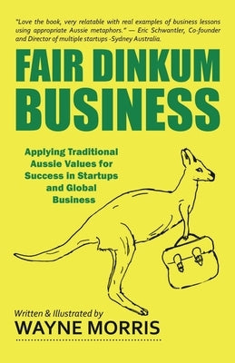 Fair Dinkum Business: Applying Traditional Aussie Values for Success in Startups and Global Business by Morris, Wayne