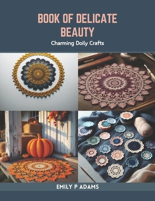 Book of Delicate Beauty: Charming Doily Crafts by Adams, Emily P.