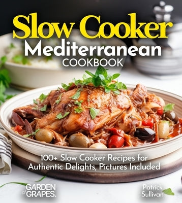 Slow Cooker Mediterranean Cookbook: A Taste of the Mediterranean at Home: 100+ Slow Cooker Recipes for Authentic Delights, Pictures Included by Sullivan, Patrick