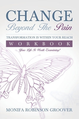 Change Beyond The Pain Workbook: Your Life Is Worth Examining! by Robinson Groover, Monifa