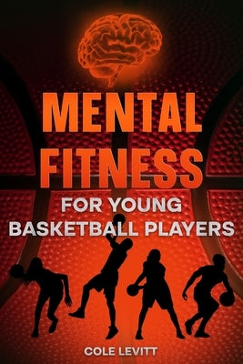 Mental Fitness for Young Basketball Players by Levitt, Cole