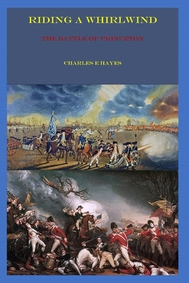 Riding A Whirlwind: The Battle of Princeton by Hayes, Charles E.