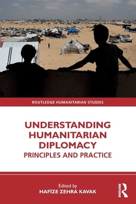 Understanding Humanitarian Diplomacy: Principles and Practice by Kavak, Hafize Zehra