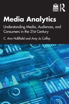 Media Analytics: Understanding Media, Audiences, and Consumers in the 21st Century by Hollifield, Ann
