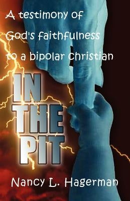 In The Pit: A testimony of God's faithfulness to a bipolar Christian by Hagerman, Nancy L.