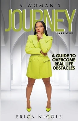 A Woman's Journey (Part One): A Guide to Overcome Real Life Obstacles: A Guide to Overcome Real Life Obstacles: A Guide to Overcome Real Life Obstac by Nicole, Erica