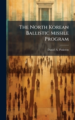 The North Korean Ballistic Missile Program by Pinkston, Daniel A.