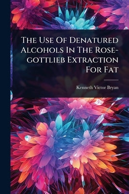 The Use Of Denatured Alcohols In The Rose-gottlieb Extraction For Fat by Bryan, Kenneth Victor
