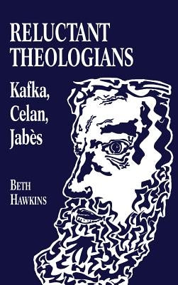 Reluctant Theologians: Franz Kafka, Paul Celan, Edmond Jabes by Hawkins, Beth