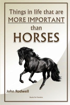 Things in life that are more important than horses by Rodwell, John